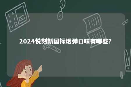2024悦刻新国标烟弹口味有哪些	�？ 
